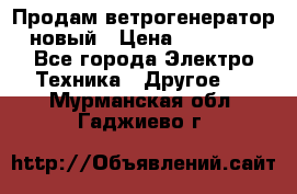 Продам ветрогенератор новый › Цена ­ 25 000 - Все города Электро-Техника » Другое   . Мурманская обл.,Гаджиево г.